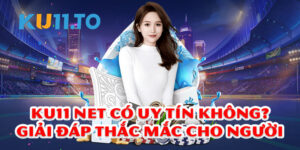 Kubet giải đáp thắc mắc Ku11 net có uy tín không